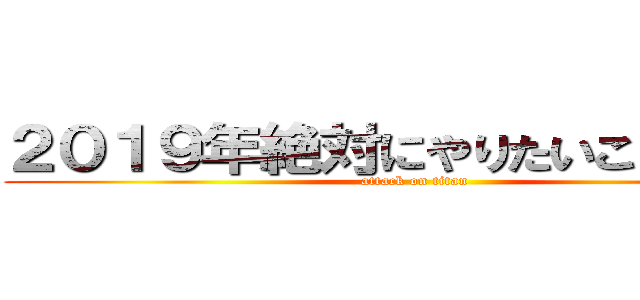 ２０１９年絶対にやりたいこと・抱負 (attack on titan)