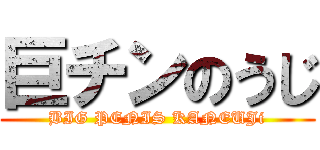 巨チンのうじ (BIG PENIS KANEUJi)