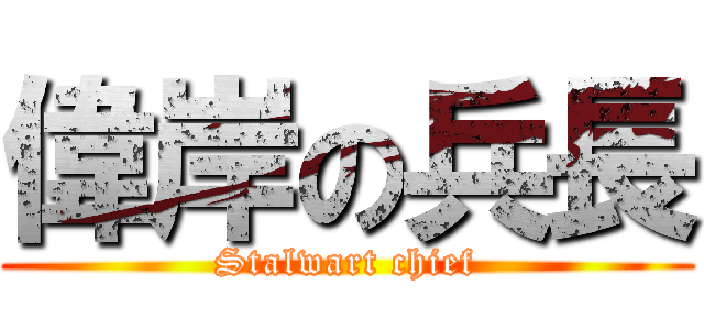 偉岸の兵長 (Stalwart chief)