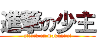 進撃の少主 (attack on wakagimi)