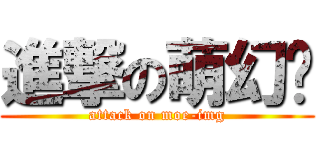 進撃の萌幻鄉 (attack on moe-img)