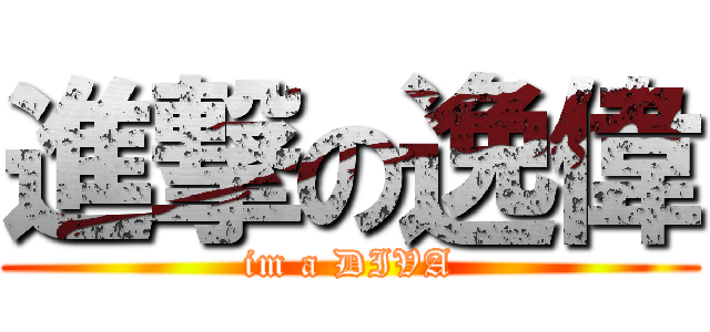 進撃の逸偉 (im a DIVA)