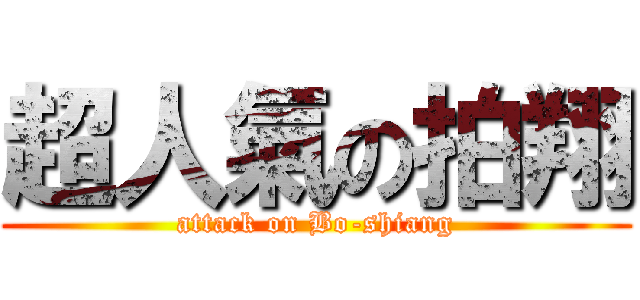 超人氣の拍翔 (attack on Bo-shiang)
