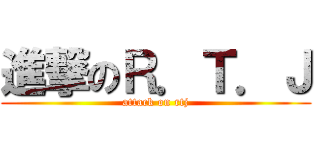 進撃のＲ．Ｔ．Ｊ (attack on rtj)