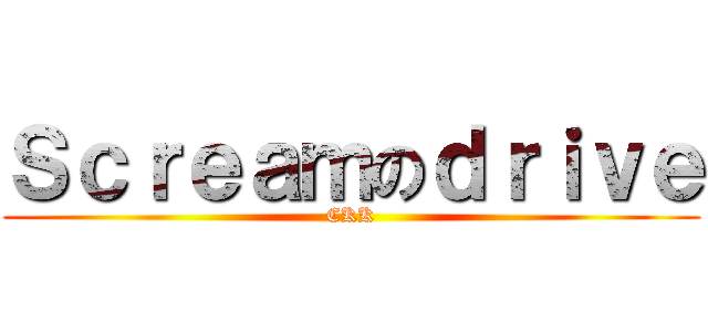 Ｓｃｒｅａｍのｄｒｉｖｅ (CKK)