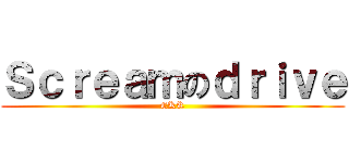 Ｓｃｒｅａｍのｄｒｉｖｅ (CKK)