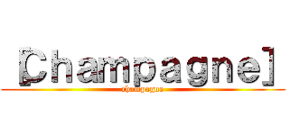 ［Ｃｈａｍｐａｇｎｅ］ (champagne)