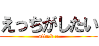 えっちがしたい (attack o)