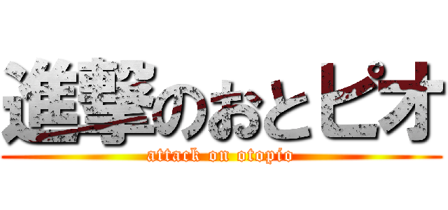 進撃のおとピオ (attack on otopio)
