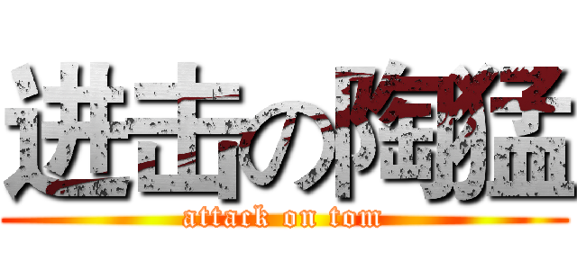 进击の陶猛 (attack on tom)