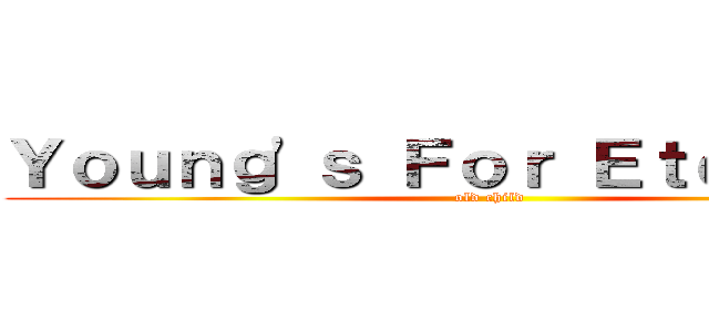 Ｙｏｕｎｇ\'ｓ Ｆｏｒ Ｅｔｅｒｎｉｔｙ (old child)