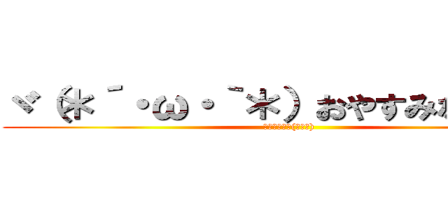 ヾ（＊´・ω・｀＊）おやすみなさぁ～ぃ (また明日☆ミ(ゞω・))