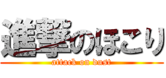 進撃のほこり (attack on dust)