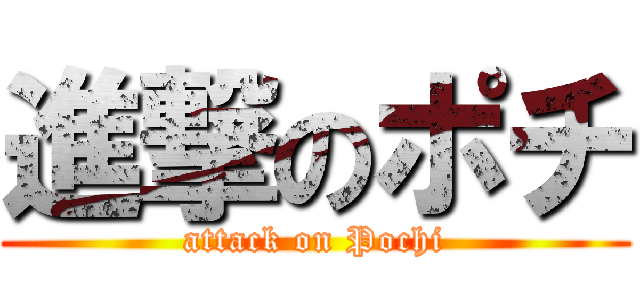 進撃のポチ (attack on Pochi)