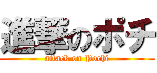 進撃のポチ (attack on Pochi)