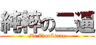 純粹の二逼 (Mr.ZhouLiang)