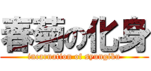春菊の化身 (incarnation of syungiku)