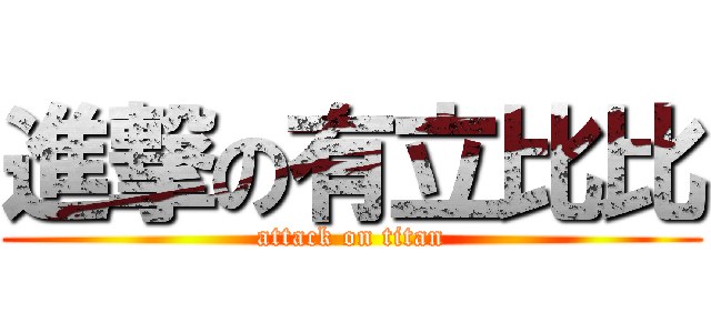 進撃の有立比比 (attack on titan)