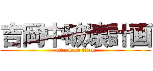 吉岡中破壊計画 (attack on titan)