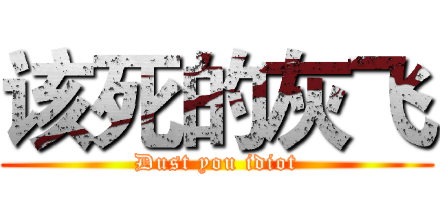 该死的灰飞 (Dust you idiot)