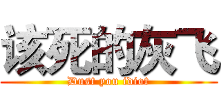 该死的灰飞 (Dust you idiot)