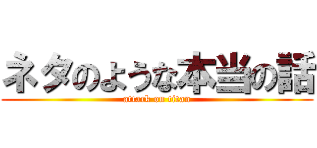 ネタのような本当の話 (attack on titan)