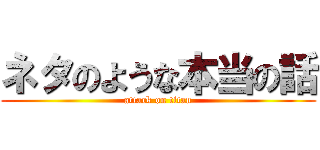 ネタのような本当の話 (attack on titan)