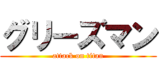 グリーズマン (attack on titan)