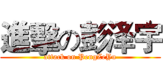 進擊の彭泽宇 (attack on PengZeYu)