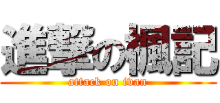 進撃の楓記 (attack on ivan)