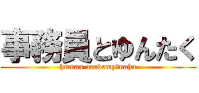 事務員とゆんたく (human academy　naha)