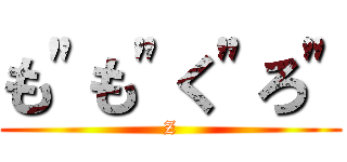 も\"も\"く\"ろ\" (Z)