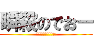 瞬殺のでおー (でおー、必死だなw)