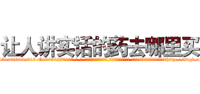让人讲实话的药去哪里买 (让人讲实话的药去哪里买【电-话151x68344x817-Q1065427042元-吉-药-业】我们做的是长期生意,靠的是老客户长期支持 让人讲实话的药去哪里买在发表了一篇http://sngk.net/KKUD9m

参考消息网我们做的是长期生意,靠的是老客户长期支持也许我们早该意识到，就连鲍勃·霍斯金斯（金球奖戏剧类电影男主角 
)
