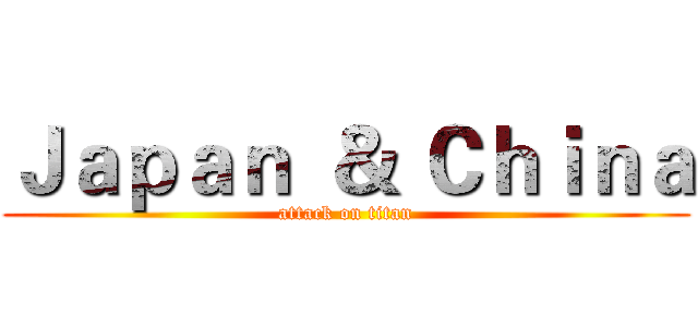 Ｊａｐａｎ  ＆ Ｃｈｉｎａ (attack on titan)