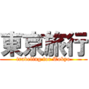 東京旅行 (traveling for Tokyo)