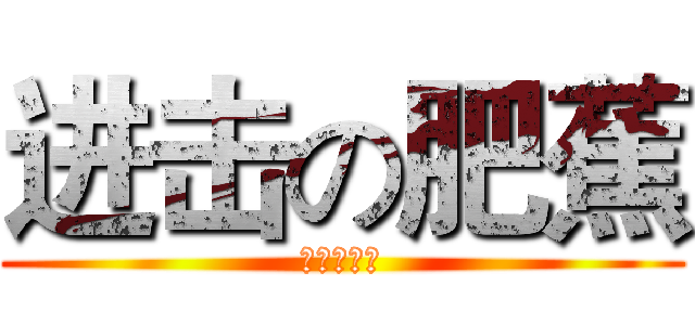 进击の肥蕉 (肥蕉の逆袭)