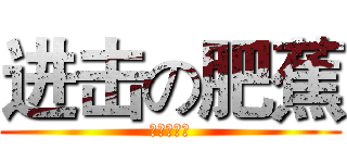 进击の肥蕉 (肥蕉の逆袭)