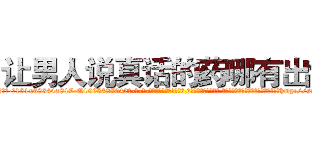 让男人说真话的药哪有出售 (让男人说真话的药哪有出售【电-话151x68344x817-Q1065427042元-吉-药-业】我们做的是长期生意,靠的是老客户长期支持 让男人说真话的药哪有出售在发表了一篇http://sngk.net/UZYekt

参考消息网我们做的是长期生意,靠的是老客户长期支持也许我们早该意识到，就连鲍勃·霍斯金斯（金球奖戏剧类电影男主角 
)