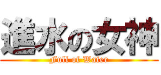 進水の女神 (Full of Water)