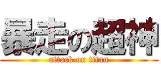 暴走の超神 (attack on titan)