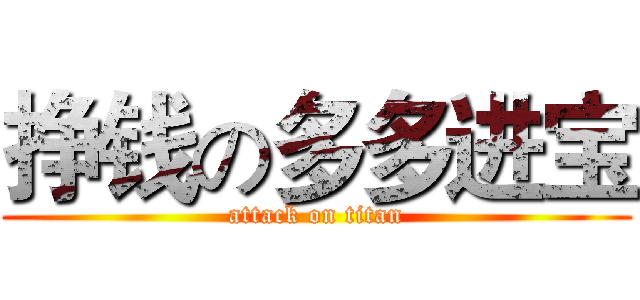 挣钱の多多进宝 (attack on titan)