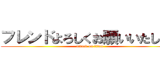 フレンドよろしくお願いいたします (attack on titan)