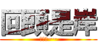 回頭是岸 (回頭吧~~)