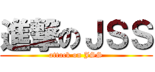 進撃のＪＳＳ (attack on JSS)