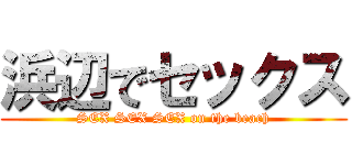 浜辺でセックス (SEX SEX SEX on the beach)