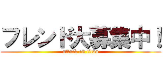フレンド大募集中！ (attack on titan)