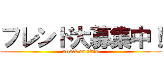 フレンド大募集中！ (attack on titan)