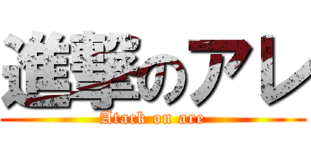 進撃のアレ (Atack on are)