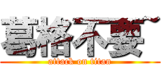 葛格不要~ (attack on titan)